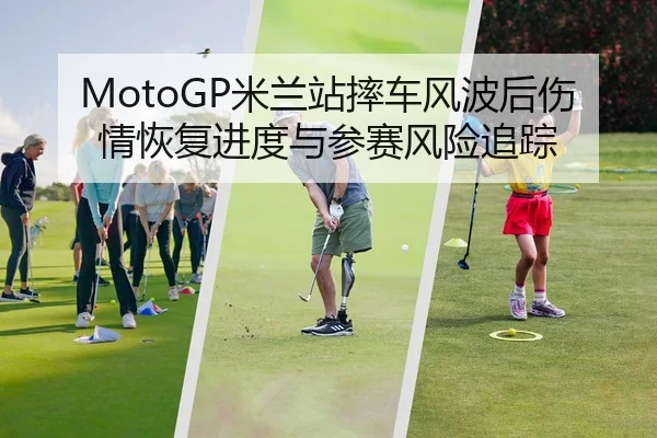 MotoGP米兰站摔车风波后伤情恢复进度与参赛风险追踪